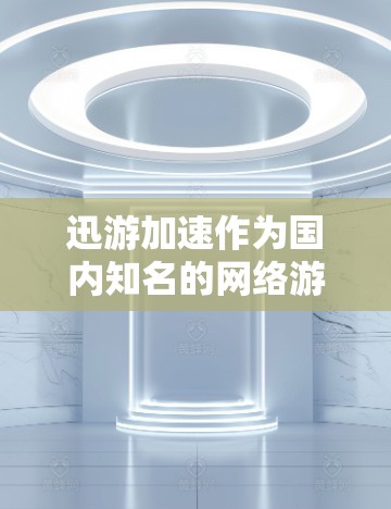 迅游加速作为国内知名的网络游戏加速器，近年来凭借其强大的下载和更新能力，吸引了大量游戏玩家的关注。作为一名长期从事网络技术的编辑，我对这款工具进行了深入的体验和评测。以下是我对迅游加速的详细评测内容