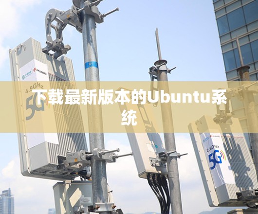 下载最新版本的Ubuntu系统 下载最新版本的Ubuntu系统