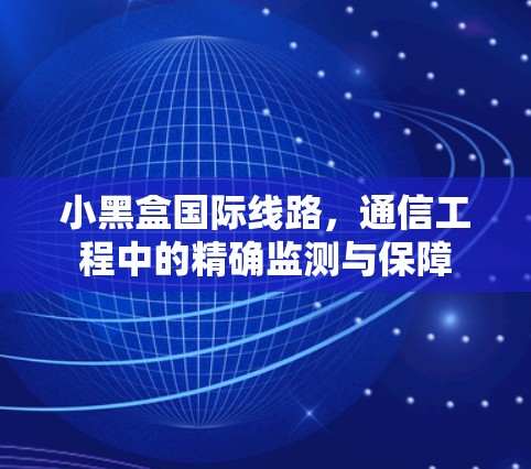 小黑盒国际线路,通信工程中的精确监测与保障 小黑盒国际线路,通信工程中的精确监测与保障