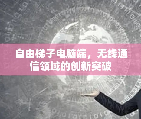 自由梯子电脑端,无线通信领域的创新突破 自由梯子电脑端,无线通信领域的创新突破