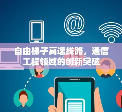 自由梯子高速线路,通信工程领域的创新突破 自由梯子高速线路,通信工程领域的创新突破