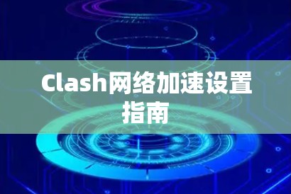 Clash网络加速设置指南 Clash网络加速设置指南
