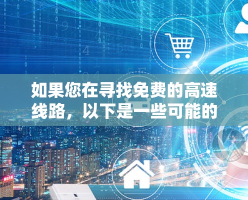 如果您在寻找免费的高速线路,以下是一些可能的解释和相关信息 如果您在寻找免费的高速线路,以下是一些可能的解释和相关信息
