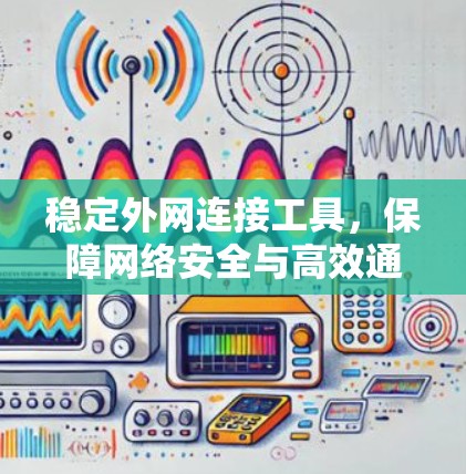 稳定外网连接工具，保障网络安全与高效通信的关键