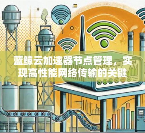蓝鲸云加速器节点管理，实现高性能网络传输的关键