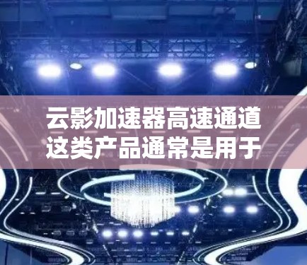 云影加速器高速通道这类产品通常是用于提升云计算中数据传输的速度和效率,尤其是在大数据传输和高并发场景下。这些加速器可以通过优化数据传输路径、减少延迟和提高吞吐量来加速数据的网络传输 云影加速器高速通道这类产品通常是用于提升云计算中数据传输的速度和效率,尤其是在大数据传输和高并发场景下。这些加速器可以通过优化数据传输路径、减少延迟和提高吞吐量来加速数据的网络传输