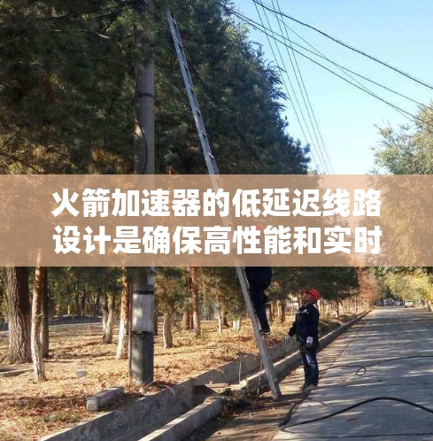 火箭加速器的低延迟线路设计是确保高性能和实时控制的关键。以下是对这一设计的详细分析和总结 火箭加速器的低延迟线路设计是确保高性能和实时控制的关键。以下是对这一设计的详细分析和总结