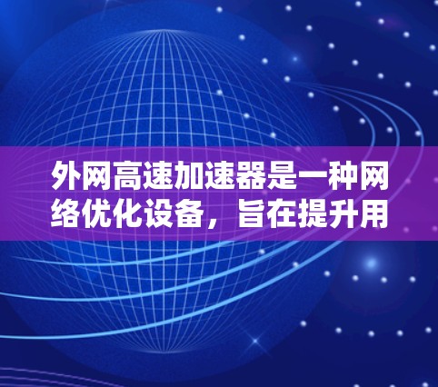 外网高速加速器是一种网络优化设备,旨在提升用户访问外网资源的速度和效率。以下是关于外网高速加速器的详细解释 外网高速加速器是一种网络优化设备,旨在提升用户访问外网资源的速度和效率。以下是关于外网高速加速器的详细解释