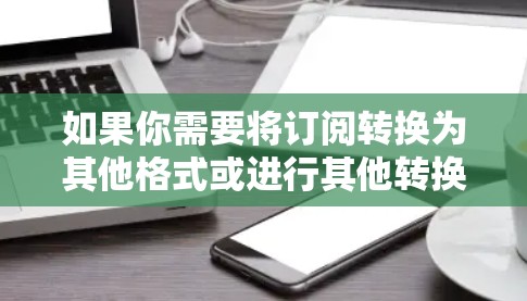 如果你需要将订阅转换为其他格式或进行其他转换,以下是一些常用的工具和资源,可能对你有帮助 如果你需要将订阅转换为其他格式或进行其他转换,以下是一些常用的工具和资源,可能对你有帮助