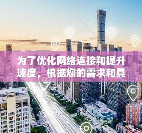 为了优化网络连接和提升速度,根据您的需求和具体情况,以下是推荐的高速网络工具组合 为了优化网络连接和提升速度,根据您的需求和具体情况,以下是推荐的高速网络工具组合