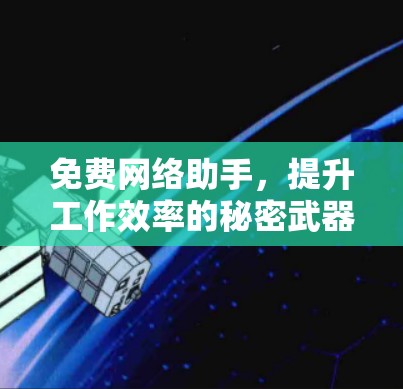免费网络助手,提升工作效率的秘密武器 免费网络助手,提升工作效率的秘密武器