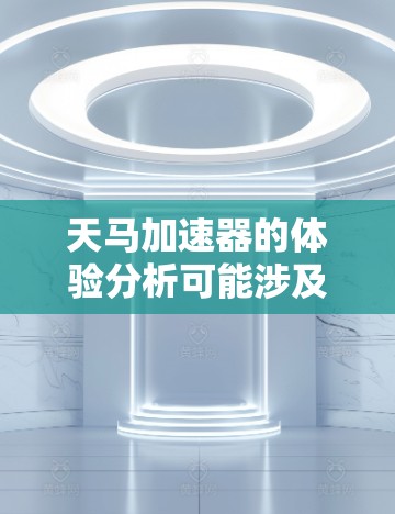 天马加速器的体验分析可能涉及多个方面,具体取决于其用途和功能。以下是一些可能的分析维度 天马加速器的体验分析可能涉及多个方面,具体取决于其用途和功能。以下是一些可能的分析维度