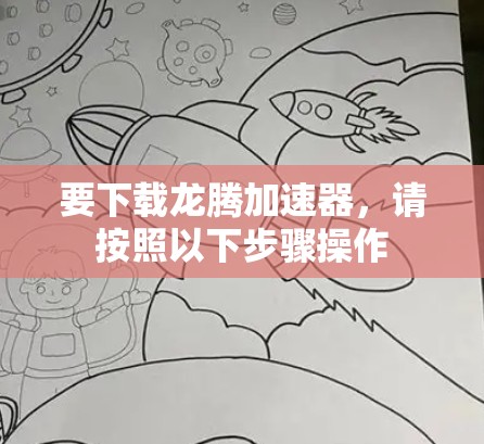 要下载龙腾加速器,请按照以下步骤操作 要下载龙腾加速器,请按照以下步骤操作