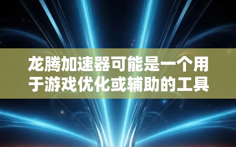 龙腾加速器可能是一个用于游戏优化或辅助的工具或平台,旨在帮助玩家提高游戏表现或体验。以下是一些可能的线路或功能,供参考 龙腾加速器可能是一个用于游戏优化或辅助的工具或平台,旨在帮助玩家提高游戏表现或体验。以下是一些可能的线路或功能,供参考