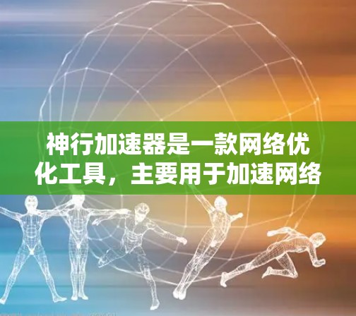 神行加速器是一款网络优化工具,主要用于加速网络连接速度和稳定性。通过神行加速器可以更快地访问互联网资源,包括外网网站、服务和应用程序 神行加速器是一款网络优化工具,主要用于加速网络连接速度和稳定性。通过神行加速器可以更快地访问互联网资源,包括外网网站、服务和应用程序