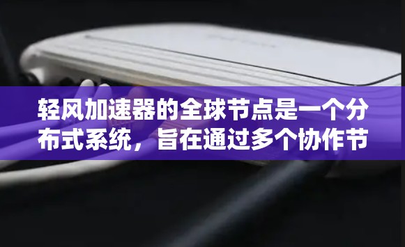 轻风加速器的全球节点是一个分布式系统,旨在通过多个协作节点提供高性能计算和数据处理能力。以下是对轻风加速器全球节点的详细分析 轻风加速器的全球节点是一个分布式系统,旨在通过多个协作节点提供高性能计算和数据处理能力。以下是对轻风加速器全球节点的详细分析