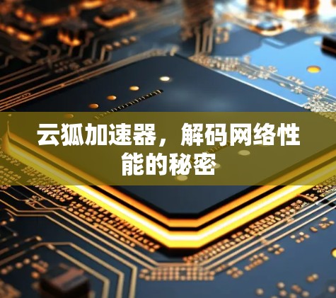 云狐加速器,解码网络性能的秘密 云狐加速器,解码网络性能的秘密