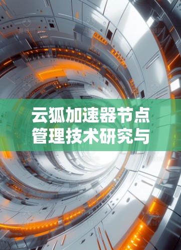云狐加速器节点管理技术研究与应用 云狐加速器节点管理技术研究与应用