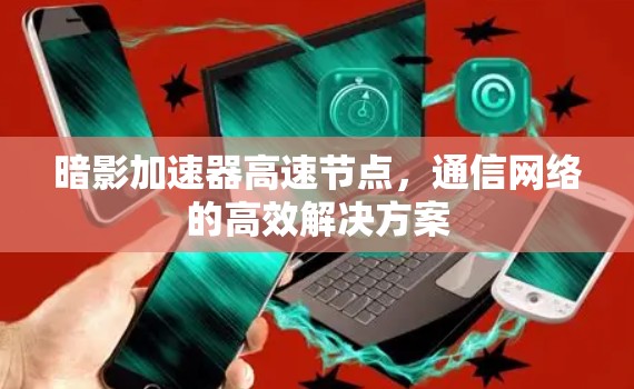 暗影加速器高速节点,通信网络的高效解决方案 暗影加速器高速节点,通信网络的高效解决方案