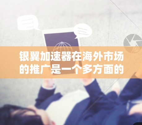 银翼加速器在海外市场的推广是一个多方面的挑战和机遇,需要网易公司综合考虑市场需求、技术适配、合规性、运营支持、竞争分析、推广策略以及商业模式等多个因素。以下是对银翼加速器海外访问情况的详细分析 银翼加速器在海外市场的推广是一个多方面的挑战和机遇,需要网易公司综合考虑市场需求、技术适配、合规性、运营支持、竞争分析、推广策略以及商业模式等多个因素。以下是对银翼加速器海外访问情况的详细分析