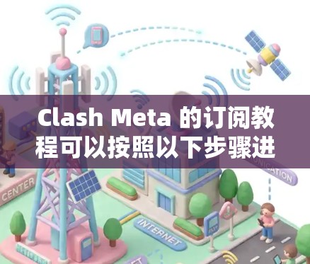 Clash Meta 的订阅教程可以按照以下步骤进行 Clash Meta 的订阅教程可以按照以下步骤进行