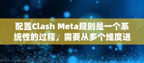 配置Clash Meta规则是一个系统性的过程,需要从多个维度进行细致的设置和调整。以下是针对Clash Meta规则设置的分步指南,帮助您充分理解和应用这些规则 配置Clash Meta规则是一个系统性的过程,需要从多个维度进行细致的设置和调整。以下是针对Clash Meta规则设置的分步指南,帮助您充分理解和应用这些规则