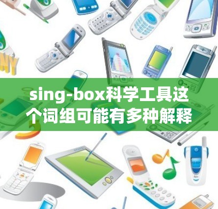 sing-box科学工具这个词组可能有多种解释，具体取决于上下文。以下是一些可能的解释