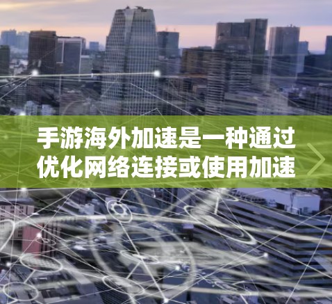 手游海外加速是一种通过优化网络连接或使用加速器技术，使手游在海外运行得更顺畅、更快速的服务。以下是对这一概念的详细分析