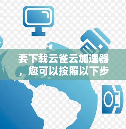 要下载云雀云加速器,您可以按照以下步骤操作 要下载云雀云加速器,您可以按照以下步骤操作