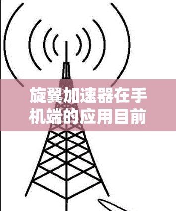 旋翼加速器在手机端的应用目前仍处于探索阶段，尽管存在诸多技术挑战，但其潜在应用前景广阔。以下是对旋翼加速器在手机端应用的详细分析