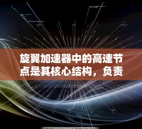 旋翼加速器中的高速节点是其核心结构，负责加速粒子到极高速度，实现高能物理研究。以下是对其作用和原理的详细分析