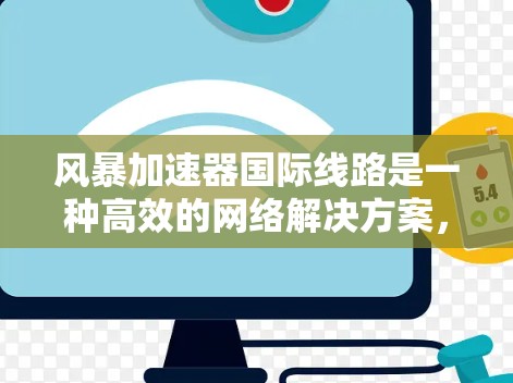 风暴加速器国际线路是一种高效的网络解决方案，专为在国际网络环境中快速、可靠地传输大量数据而设计。以下是对其工作原理和功能的详细解析