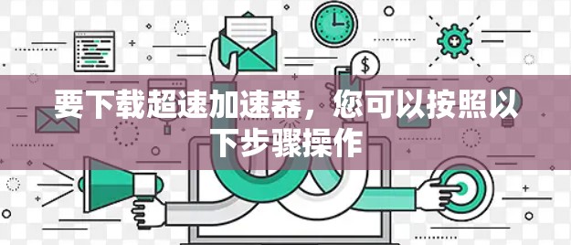 要下载超速加速器，您可以按照以下步骤操作