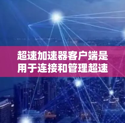 超速加速器客户端是用于连接和管理超速加速器网络的工具。如需使用客户端，以下是详细的指南