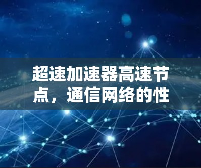 超速加速器高速节点,通信网络的性能突破