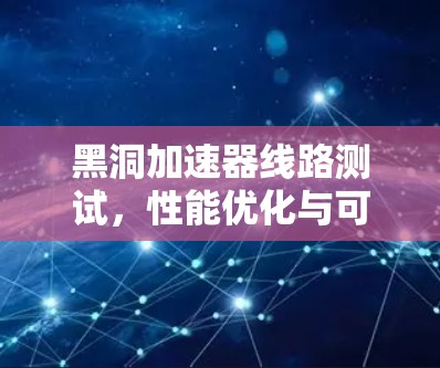 黑洞加速器线路测试，性能优化与可靠性保障